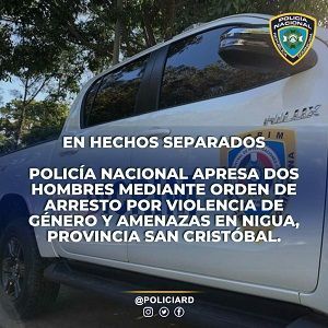 Policía Nacional apresa dos hombres mediante orden de arresto por violencia de género y amenazas en Nigua, provincia San Cristóbal