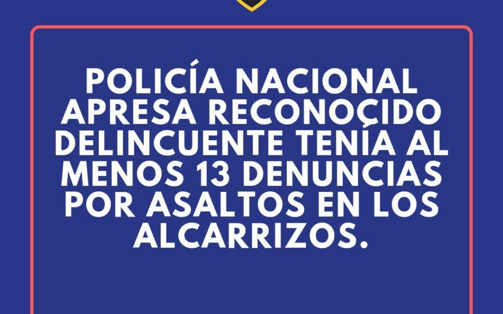 Policía Nacional apresa reconocido delincuente tenía al menos 13 denuncias por asaltos en Los Alcarrizos