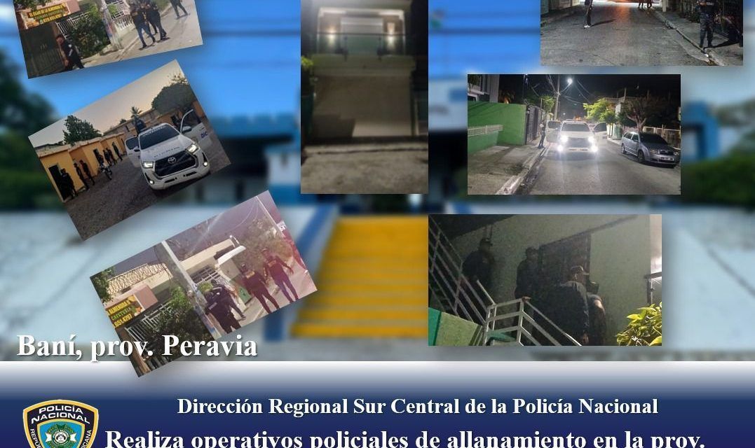 La Dirección Regional Sur Central realiza operativos de allanamiento en provincia Peravia: acciones contra actividades delictivas