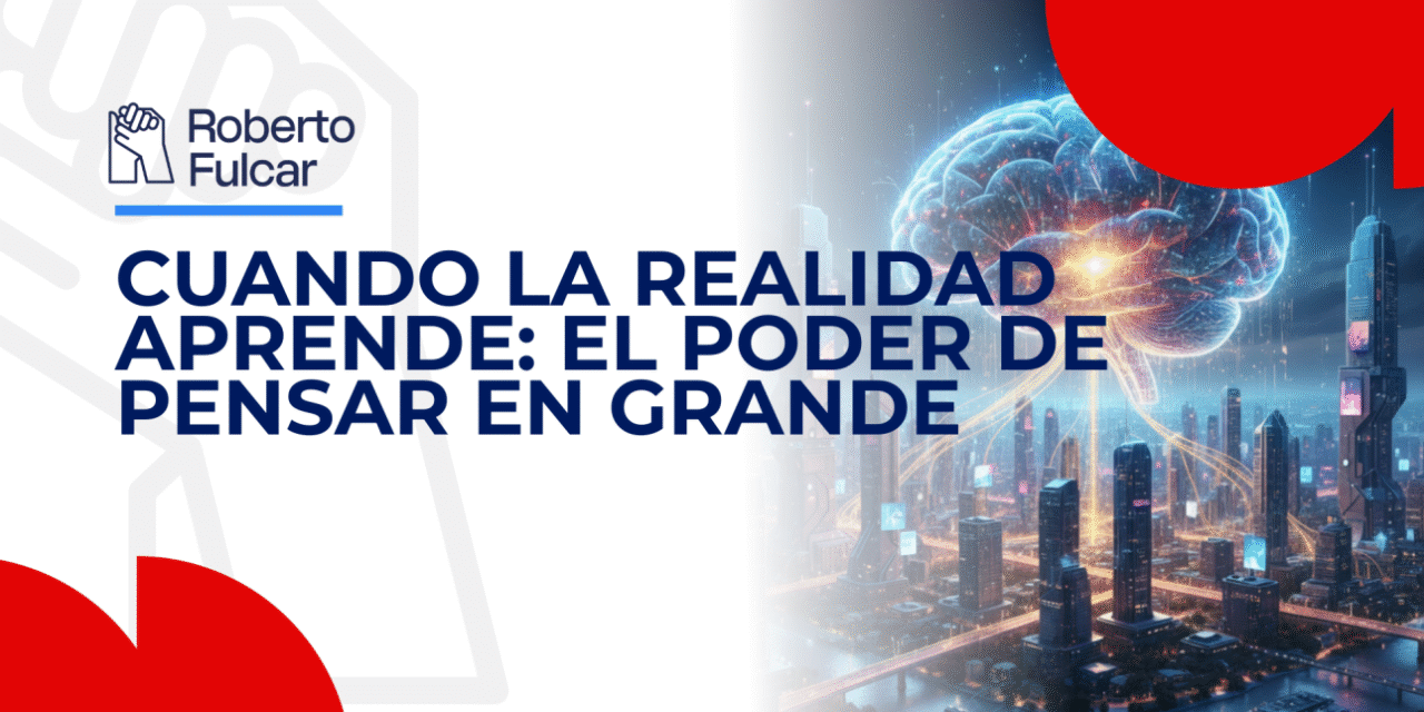 Cuando la realidad aprende: el poder de pensar en grande